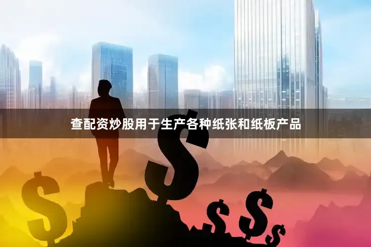 查配资炒股用于生产各种纸张和纸板产品