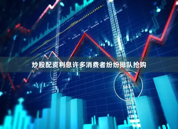 炒股配资利息许多消费者纷纷排队抢购
