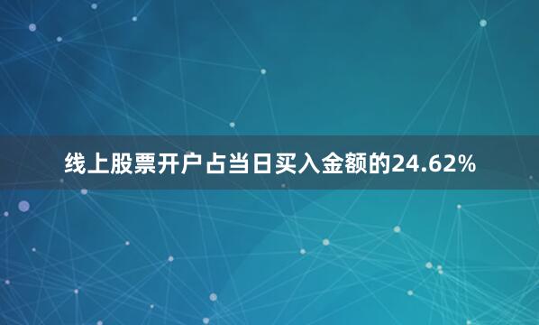线上股票开户占当日买入金额的24.62%