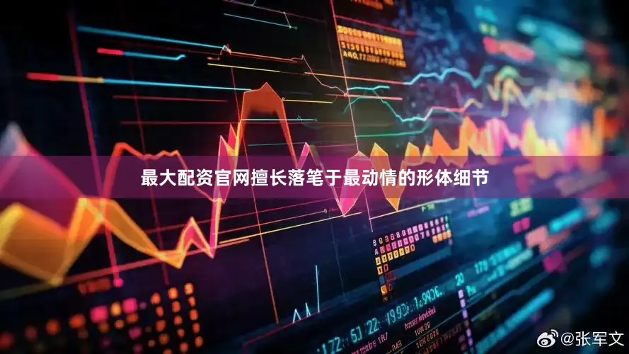 最大配资官网擅长落笔于最动情的形体细节