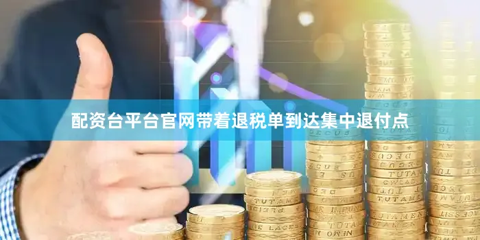 配资台平台官网带着退税单到达集中退付点