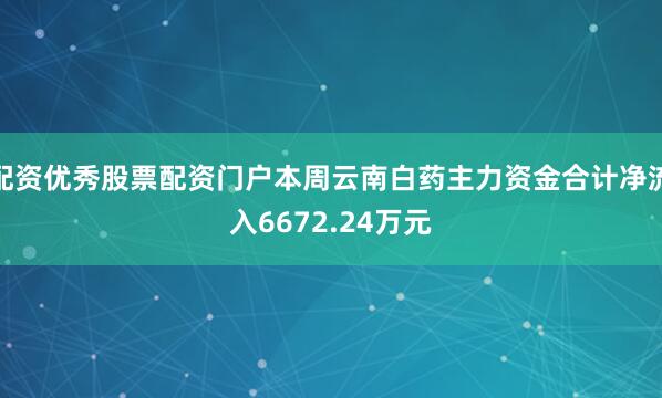 配资优秀股票配资门户本周云南白药主力资金合计净流入6672.24万元