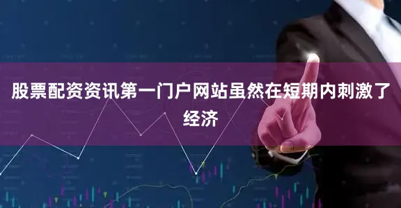股票配资资讯第一门户网站虽然在短期内刺激了经济