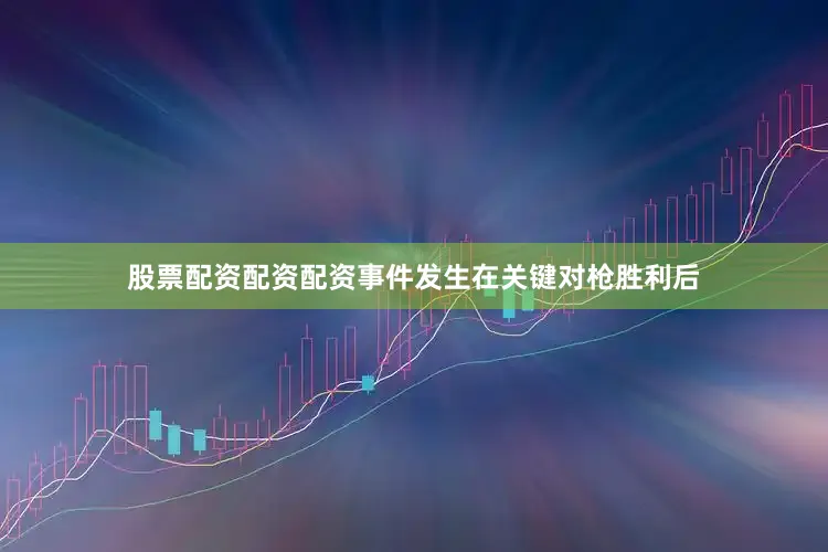 股票配资配资配资事件发生在关键对枪胜利后