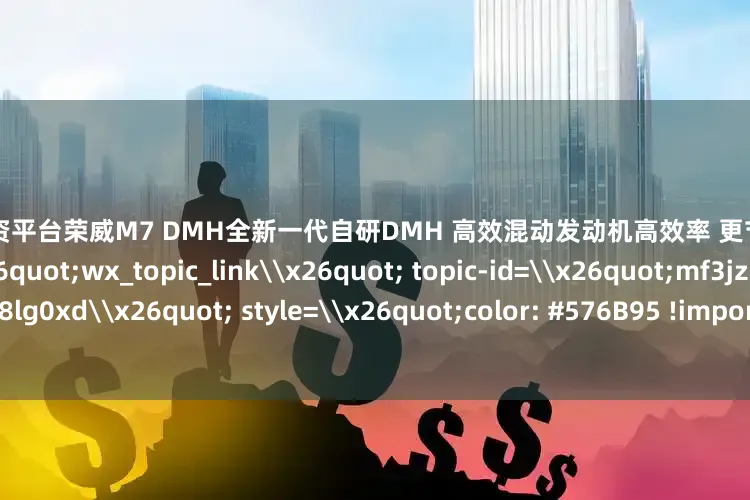 海口股票配资平台荣威M7 DMH全新一代自研DMH 高效混动发动机高效率 更节能 超平顺\x26lt;a class=\x26quot;wx_topic_link\x26quot; topic-id=\x26quot;mf3jzd2d-8lg0xd\x26quot; style=\x26quot;color: #576B95 !important;\x26quot; topic=\x26quot;