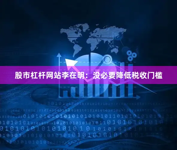 股市杠杆网站李在明：没必要降低税收门槛