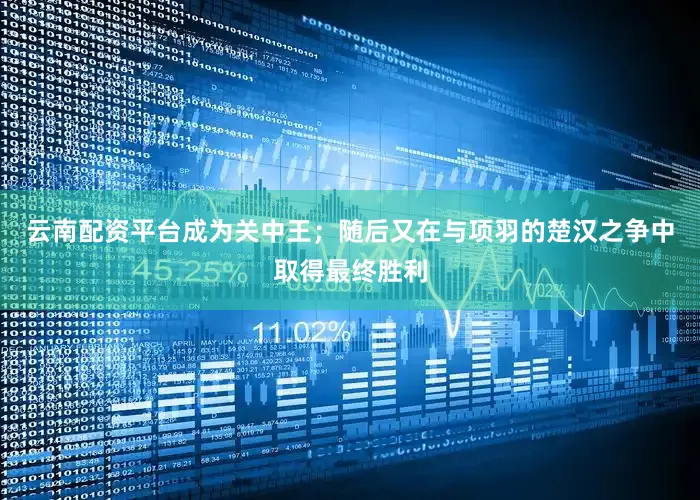 云南配资平台成为关中王；随后又在与项羽的楚汉之争中取得最终胜利