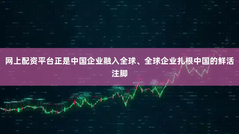 网上配资平台正是中国企业融入全球、全球企业扎根中国的鲜活注脚