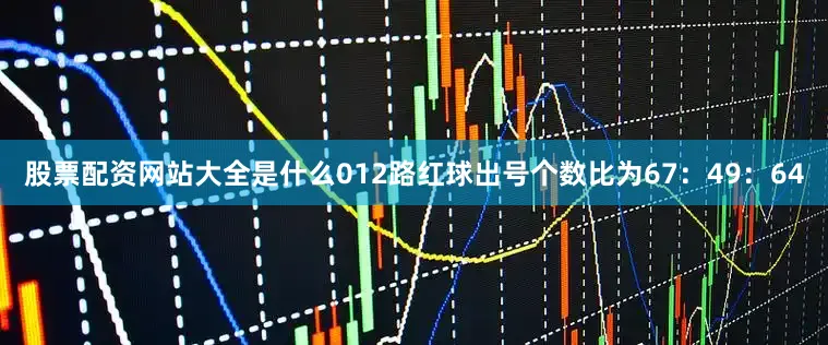 股票配资网站大全是什么012路红球出号个数比为67：49：64
